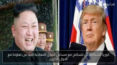 كوريا الشمالية: لن نتسامح مع مساعي القوى المعادية للحد من تعاوننا مع الدول الأخرى
