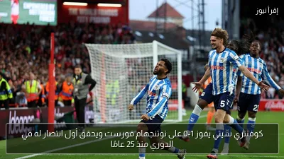 كوفنتري سيتي يفوز 1-0 على نوتنجهام فورست ويحقق أول انتصار له في الدوري منذ 25 عامًا