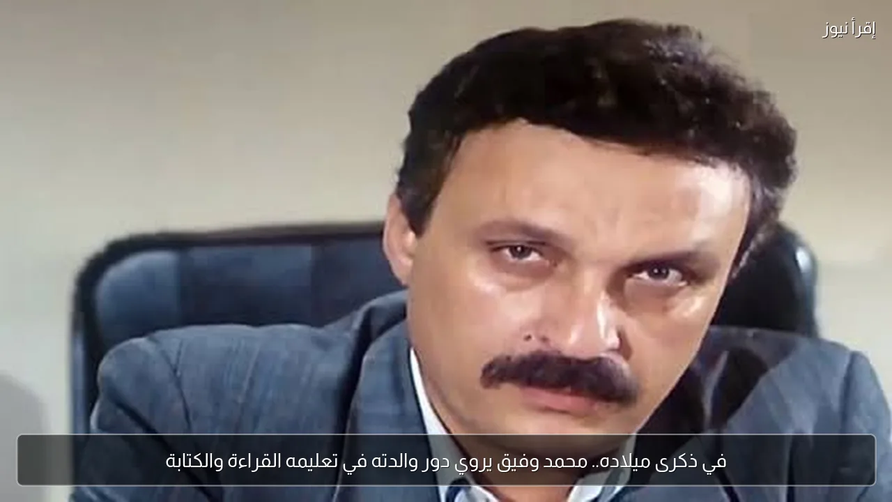 في ذكرى ميلاده.. محمد وفيق يروي دور والدته في تعليمه القراءة والكتابة