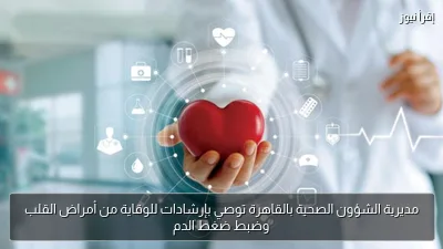 مديرية الشؤون الصحية بالقاهرة توصي بإرشادات للوقاية من أمراض القلب وضبط ضغط الدم