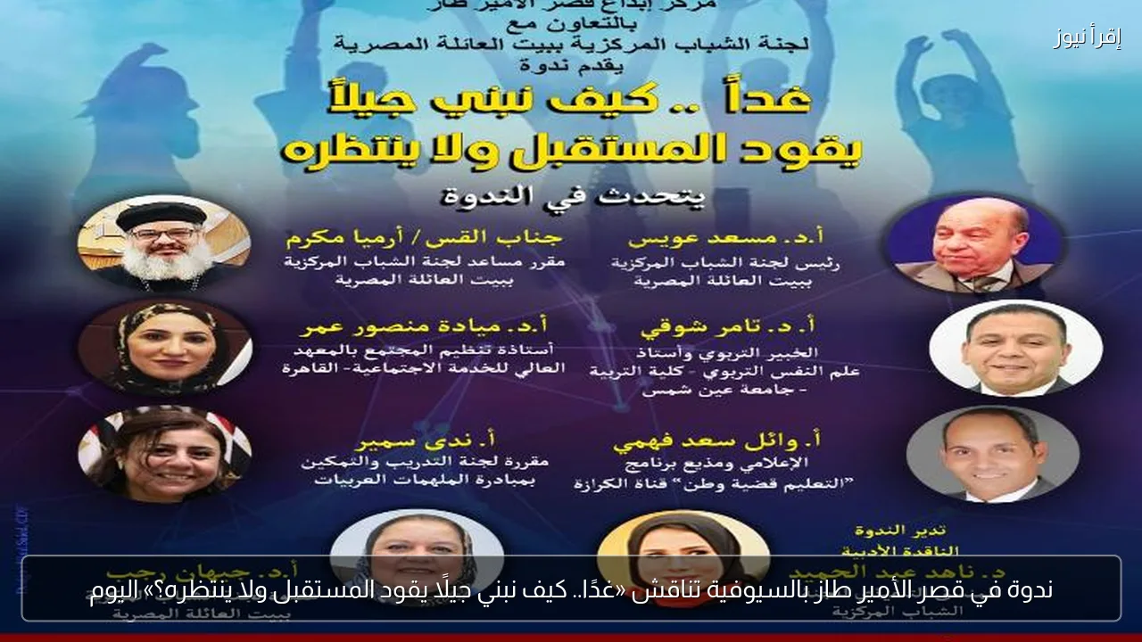 ندوة في قصر الأمير طاز بالسيوفية تناقش «غدًا.. كيف نبني جيلًا يقود المستقبل ولا ينتظره؟» اليوم