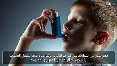خبير يحذر من الاعتماد على تجارب الآخرين.. قواعد لرعاية الطفل المصاب بالسكري أو الربو داخل المنزل والمدرسة