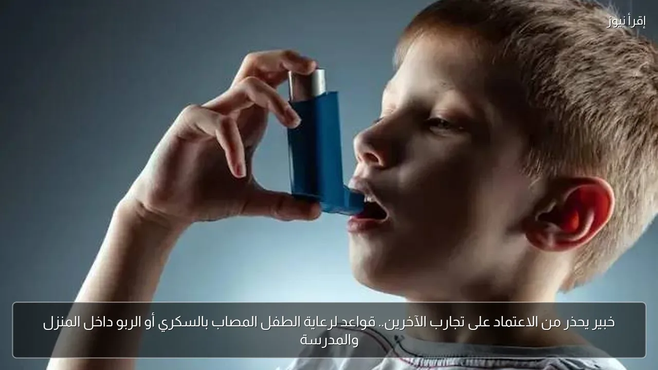 خبير يحذر من الاعتماد على تجارب الآخرين.. قواعد لرعاية الطفل المصاب بالسكري أو الربو داخل المنزل والمدرسة
