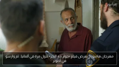 مهرجان هامبورج يعرض فيلم «حوار مع البحر» لأول مرة في ألمانيا.. ثم وارسو في أكتوبر
