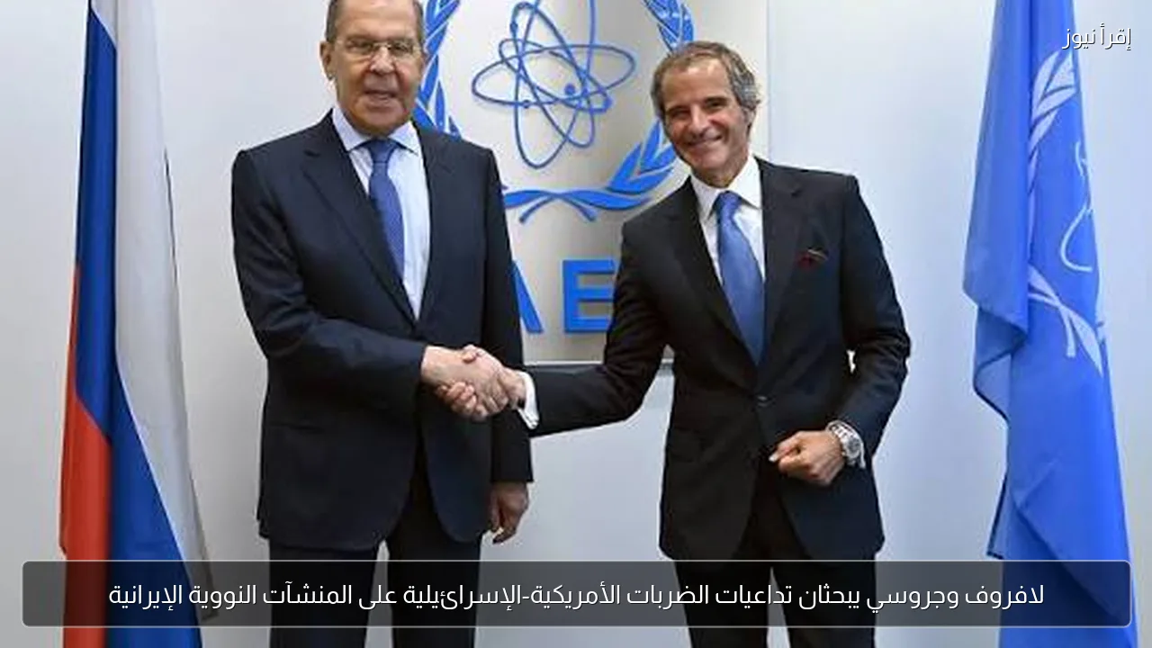 لافروف وجروسي يبحثان تداعيات الضربات الأمريكية-الإسرائيلية على المنشآت النووية الإيرانية