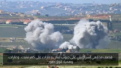 قصف مدفعي إسرائيلي على جنوب لبنان وغارات على كفرتبنيت.. وغارات وهمية فوق صور