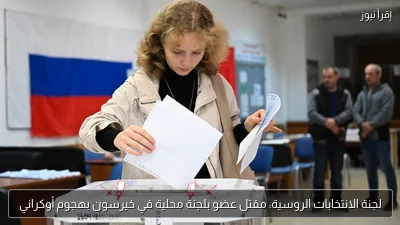 لجنة الانتخابات الروسية: مقتل عضو بلجنة محلية في خيرسون بهجوم أوكراني