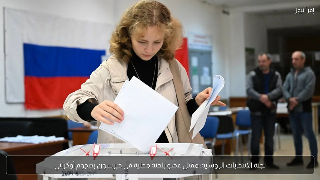 لجنة الانتخابات الروسية: مقتل عضو بلجنة محلية في خيرسون بهجوم أوكراني