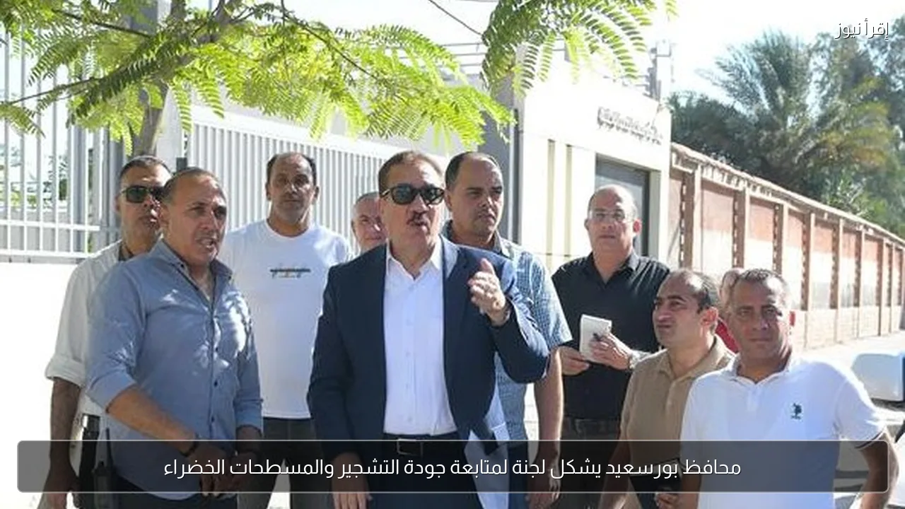 محافظ بورسعيد يشكل لجنة لمتابعة جودة التشجير والمسطحات الخضراء