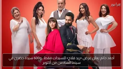 أحمد حاتم يعلن عرض «ريد فلاج» للسيدات فقط.. و600 سيدة حضرن في سينما السادس من أكتوبر