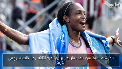 تيجيست أسيفا تفوز بلقب ماراثون برلين للمرة الثالثة بزمن ثالث أسرع في التاريخ