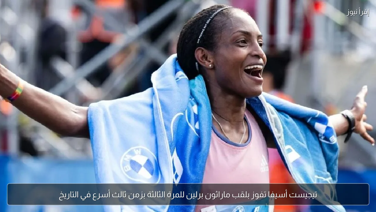 تيجيست أسيفا تفوز بلقب ماراثون برلين للمرة الثالثة بزمن ثالث أسرع في التاريخ