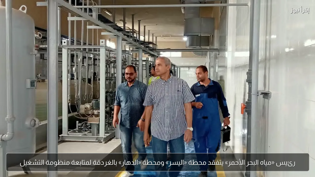 رئيس «مياه البحر الأحمر» يتفقد محطة «اليسر» ومحطة «الدهار» بالغردقة لمتابعة منظومة التشغيل