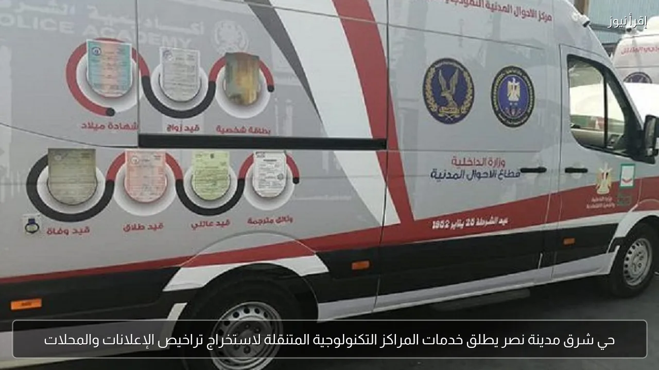 حي شرق مدينة نصر يطلق خدمات المراكز التكنولوجية المتنقلة لاستخراج تراخيص الإعلانات والمحلات