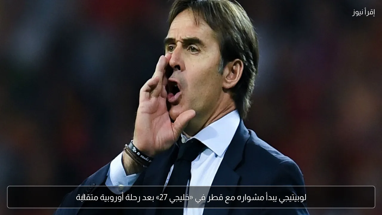 لوبيتيجي يبدأ مشواره مع قطر في «خليجي 27» بعد رحلة أوروبية متقلبة