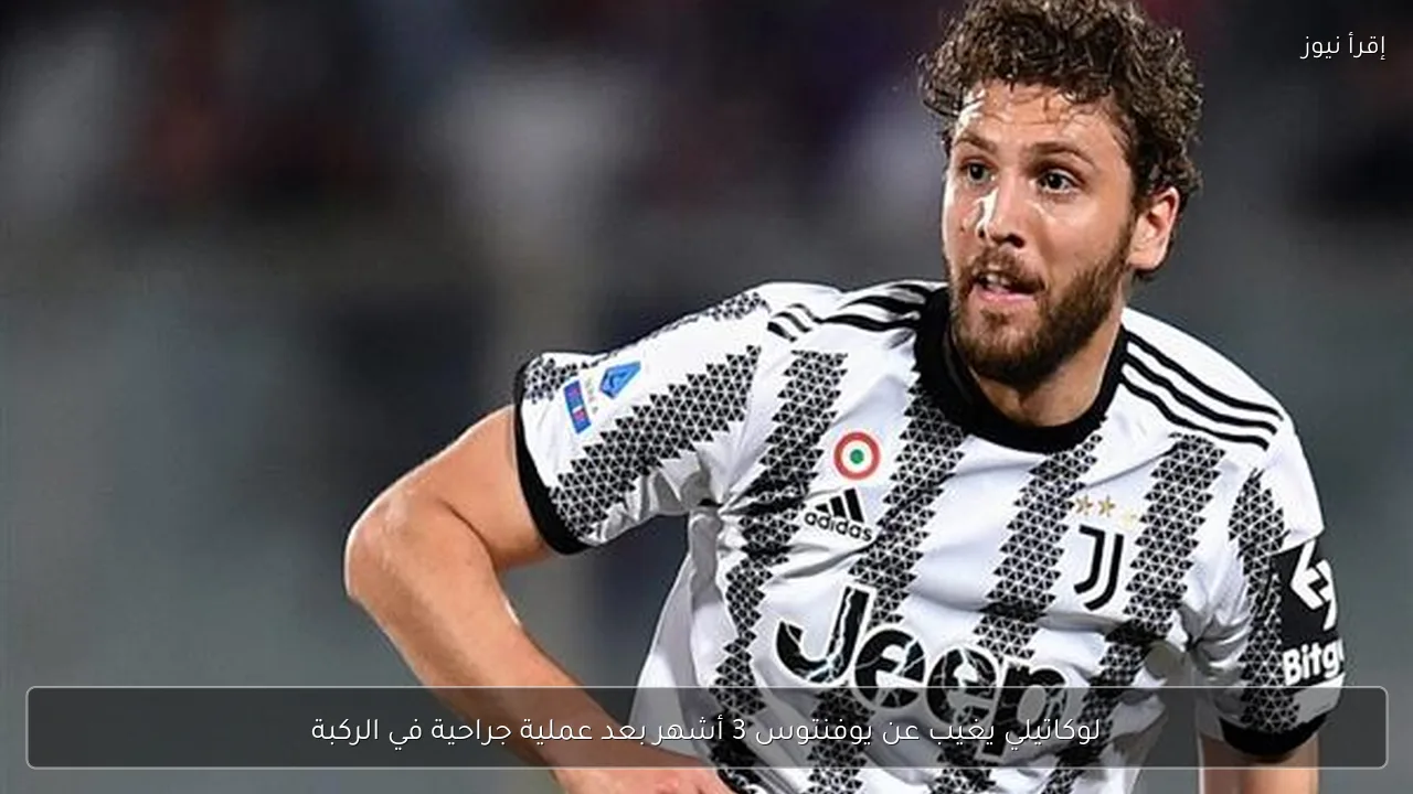 لوكاتيلي يغيب عن يوفنتوس 3 أشهر بعد عملية جراحية في الركبة