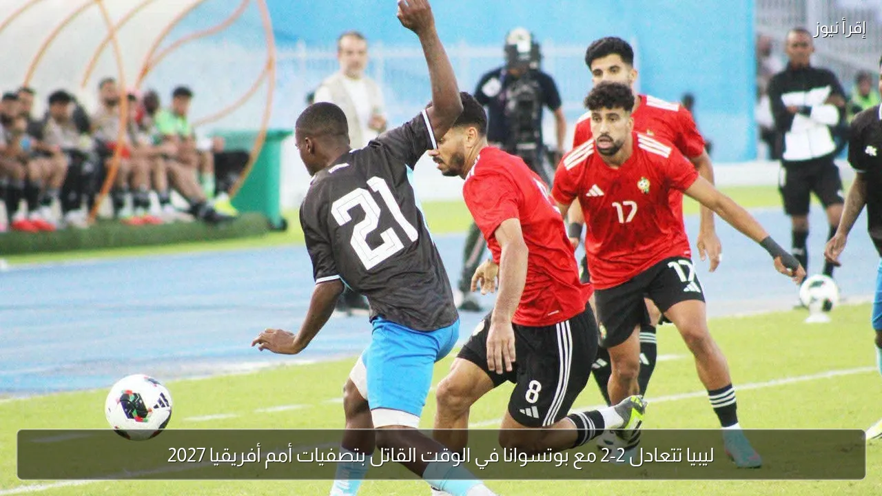 ليبيا تتعادل 2-2 مع بوتسوانا في الوقت القاتل بتصفيات أمم أفريقيا 2027