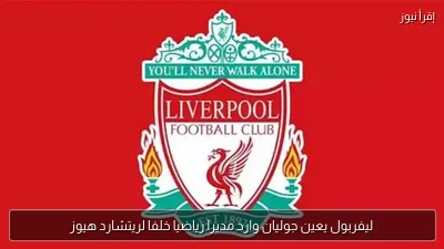 ليفربول يعين جوليان وارد مديرا رياضيا خلفا لريتشارد هيوز
