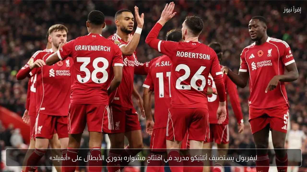 ليفربول يستضيف أتلتيكو مدريد في افتتاح مشواره بدوري الأبطال على «أنفيلد»