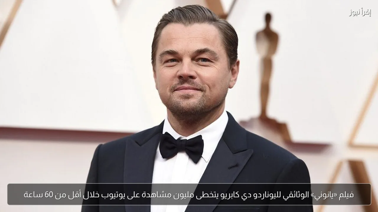 فيلم «يانوني» الوثائقي لليوناردو دي كابريو يتخطى مليون مشاهدة على يوتيوب خلال أقل من 60 ساعة