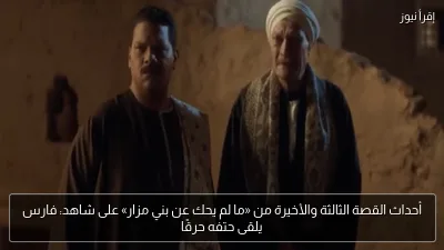أحداث القصة الثالثة والأخيرة من «ما لم يحك عن بني مزار» على شاهد: فارس يلقى حتفه حرقًا