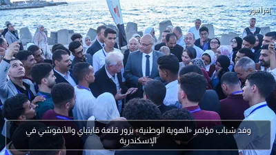 وفد شباب مؤتمر «الهوية الوطنية» يزور قلعة قايتباي والأنفوشي في الإسكندرية