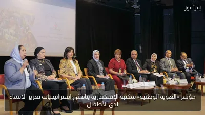 مؤتمر «الهوية الوطنية» بمكتبة الإسكندرية يناقش استراتيجيات تعزيز الانتماء لدى الأطفال