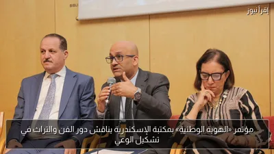 مؤتمر «الهوية الوطنية» بمكتبة الإسكندرية يناقش دور الفن والتراث في تشكيل الوعي