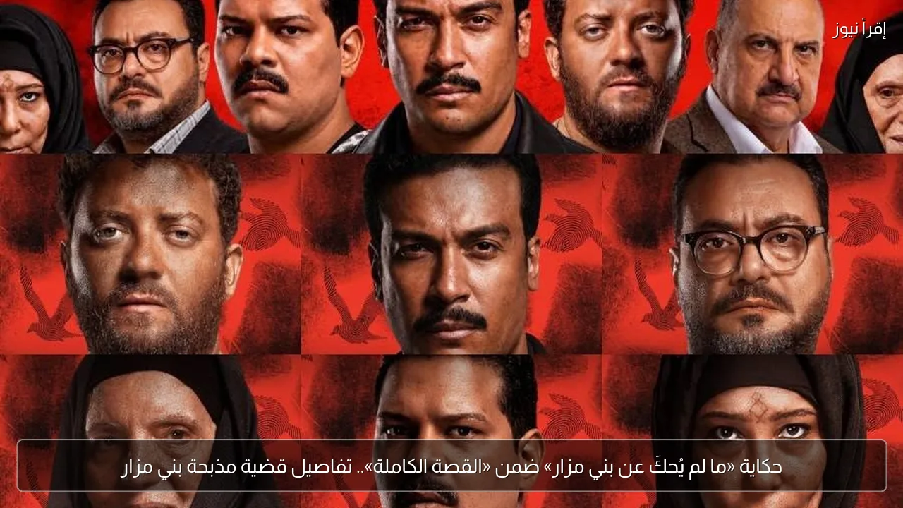 حكاية «ما لم يُحكَ عن بني مزار» ضمن «القصة الكاملة».. تفاصيل قضية مذبحة بني مزار