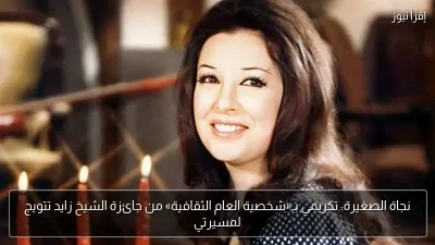 نجاة الصغيرة: تكريمي بـ«شخصية العام الثقافية» من جائزة الشيخ زايد تتويج لمسيرتي