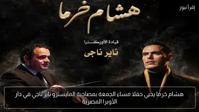 هشام خرما يحيي حفلا مساء الجمعة بمصاحبة المايسترو ناير ناجي في دار الأوبرا المصرية