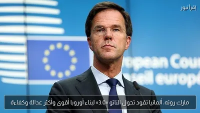 مارك روته: ألمانيا تقود تحول الناتو «3.0» لبناء أوروبا أقوى وأكثر عدالة وكفاءة