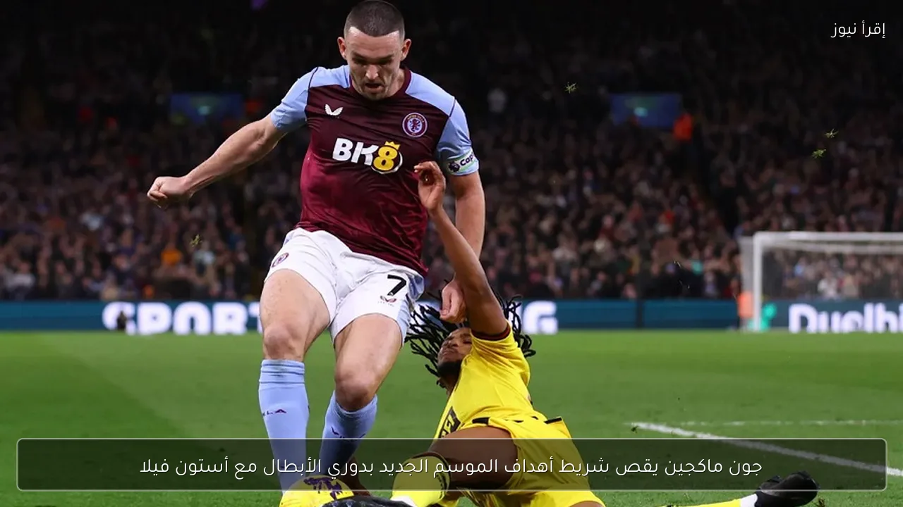 جون ماكجين يقص شريط أهداف الموسم الجديد بدوري الأبطال مع أستون فيلا