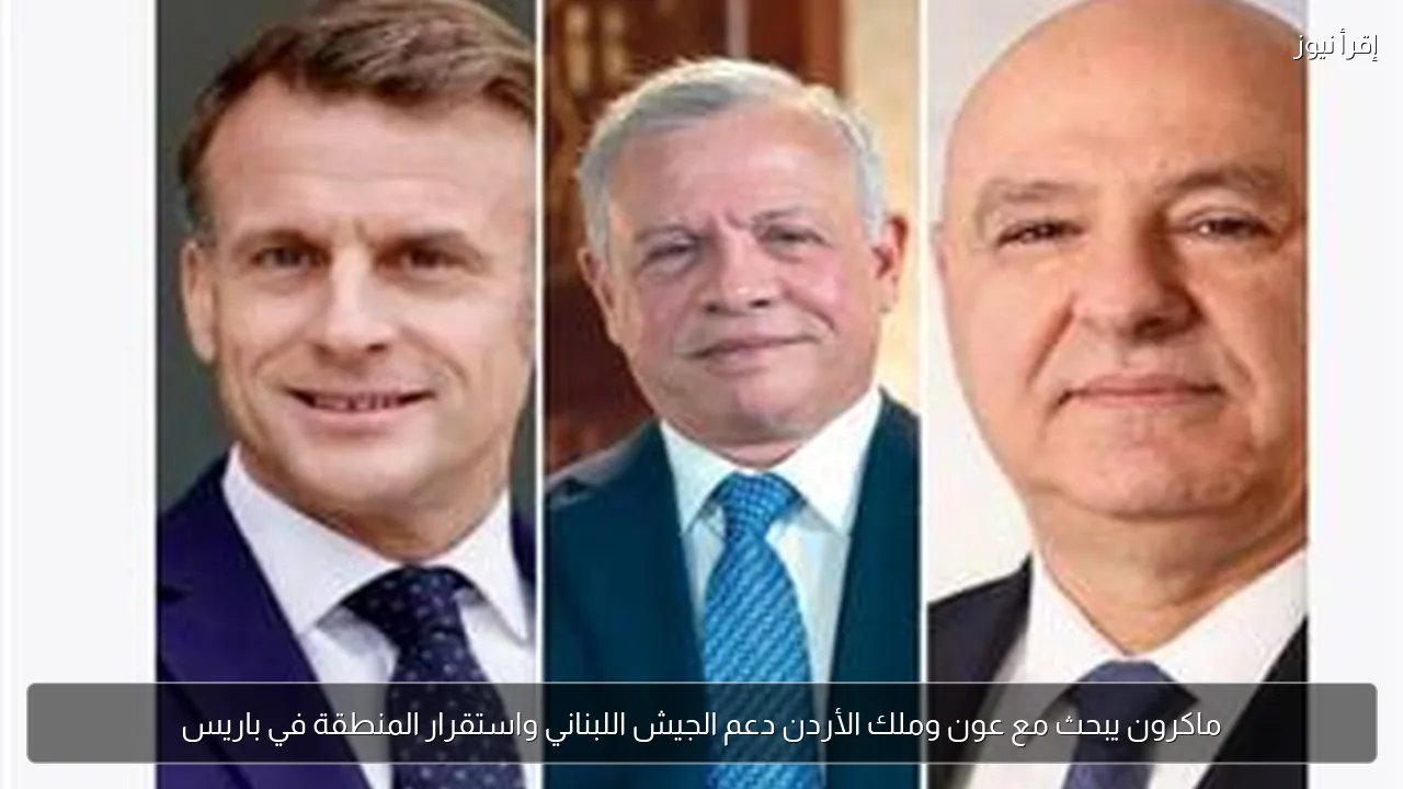 ماكرون يبحث مع عون وملك الأردن دعم الجيش اللبناني واستقرار المنطقة في باريس