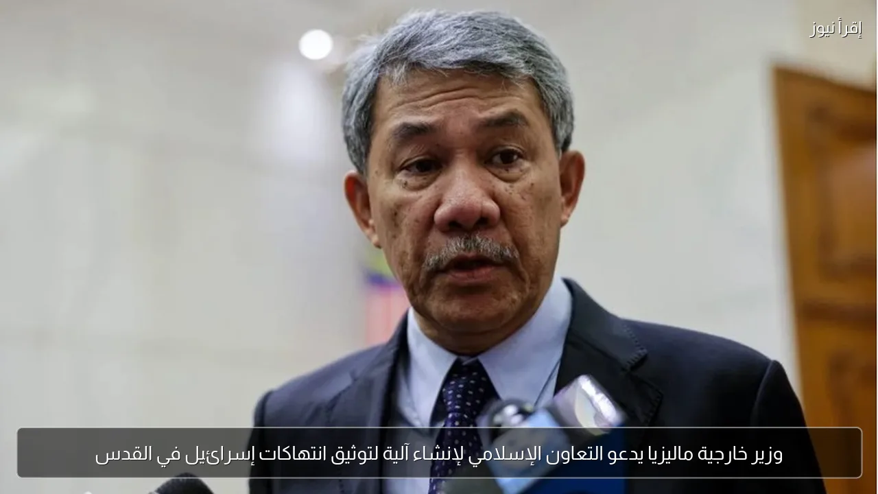 وزير خارجية ماليزيا يدعو التعاون الإسلامي لإنشاء آلية لتوثيق انتهاكات إسرائيل في القدس