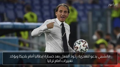 مانشيني يدعو لتهدئة ردود الفعل بعد خسارة إيطاليا أمام بلجيكا ويؤكد تغييرات أمام تركيا