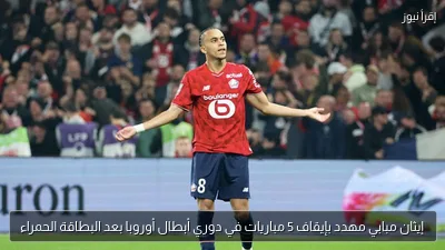 إيثان مبابي مهدد بإيقاف 5 مباريات في دوري أبطال أوروبا بعد البطاقة الحمراء