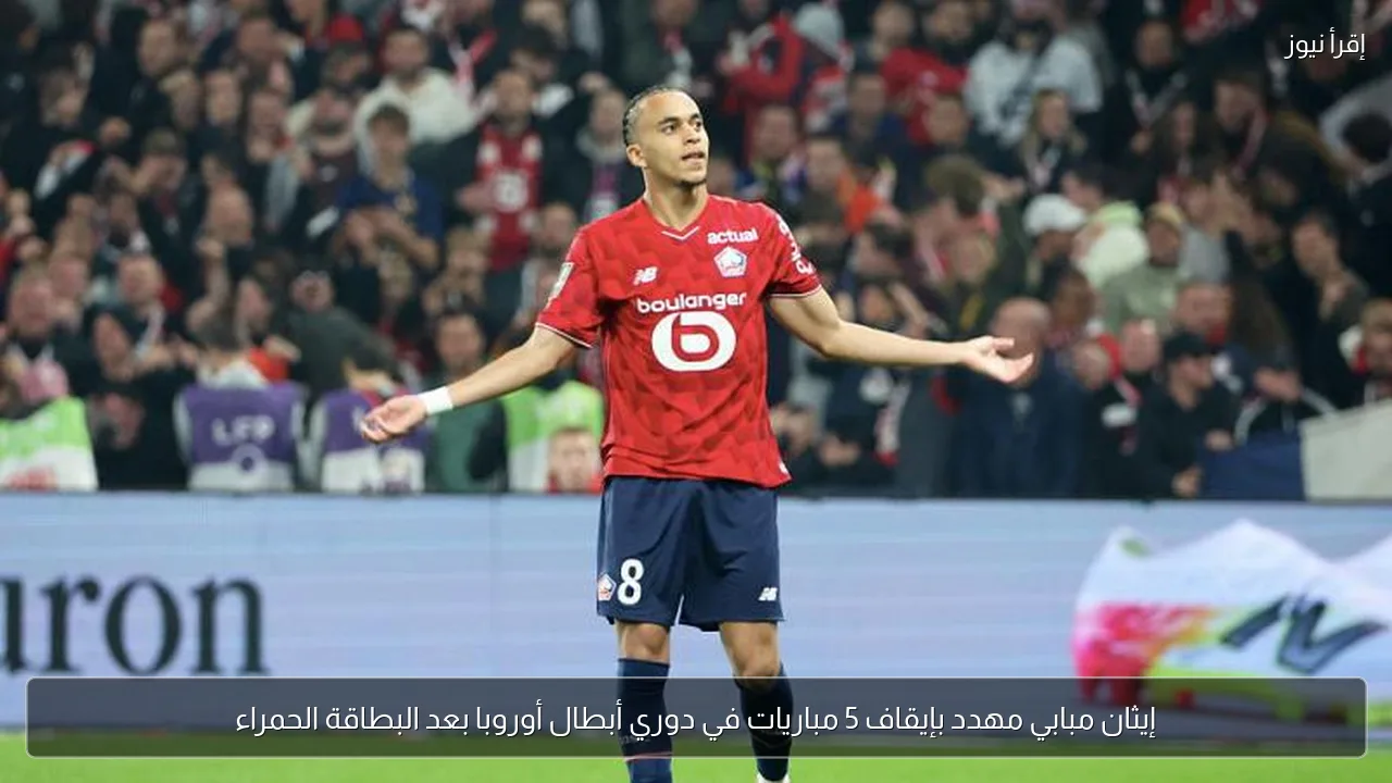 إيثان مبابي مهدد بإيقاف 5 مباريات في دوري أبطال أوروبا بعد البطاقة الحمراء