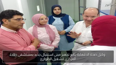 وكيل صحة الدقهلية يتابع تجهيز مبنى استقبال جديد بمستشفى طلخا المركزي لتشغيل الطوارئ