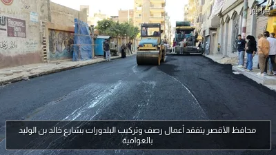 محافظ الأقصر يتفقد أعمال رصف وتركيب البلدورات بشارع خالد بن الوليد بالعوامية