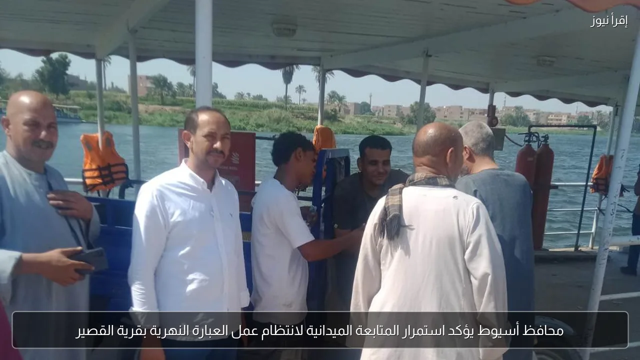 محافظ أسيوط يؤكد استمرار المتابعة الميدانية لانتظام عمل العبارة النهرية بقرية القصير