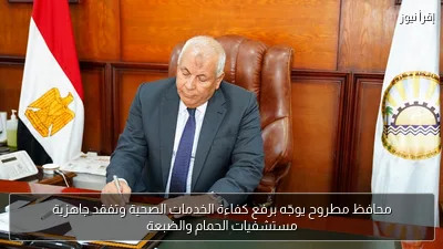 محافظ مطروح يوجّه برفع كفاءة الخدمات الصحية وتفقد جاهزية مستشفيات الحمام والضبعة