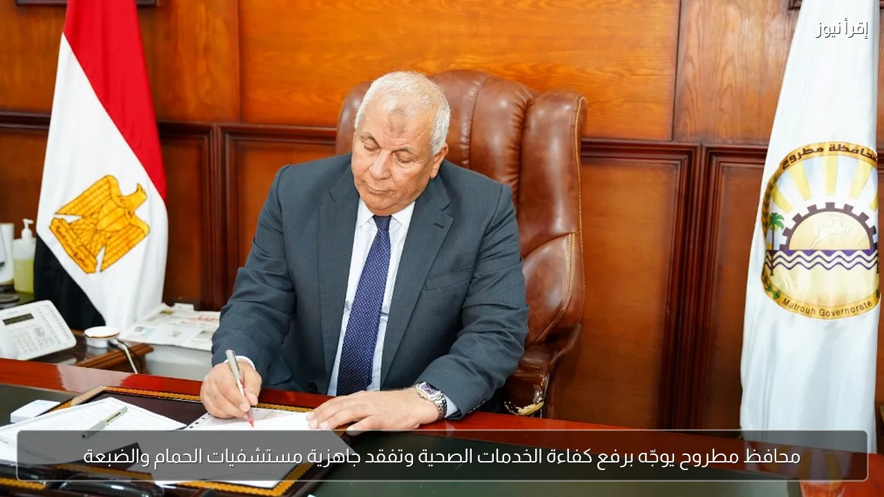 محافظ مطروح يوجّه برفع كفاءة الخدمات الصحية وتفقد جاهزية مستشفيات الحمام والضبعة