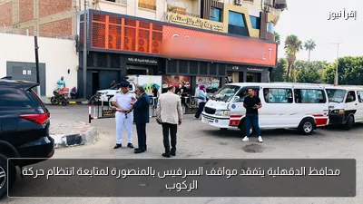 محافظ الدقهلية يتفقد مواقف السرفيس بالمنصورة لمتابعة انتظام حركة الركوب