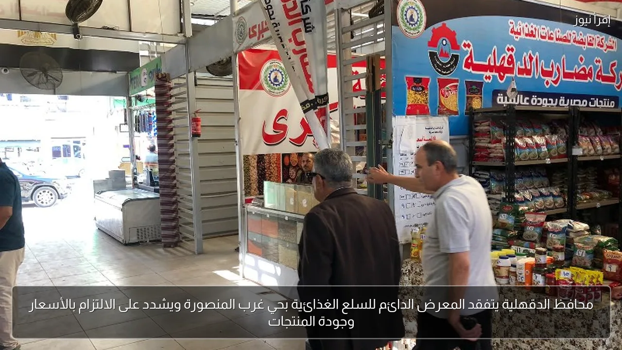 محافظ الدقهلية يتفقد المعرض الدائم للسلع الغذائية بحي غرب المنصورة ويشدد على الالتزام بالأسعار وجودة المنتجات