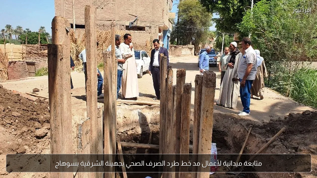 متابعة ميدانية لأعمال مد خط طرد الصرف الصحي بجهينة الشرقية بسوهاج