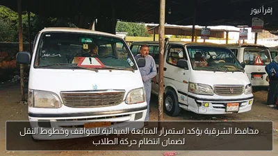 محافظ الشرقية يؤكد استمرار المتابعة الميدانية للمواقف وخطوط النقل لضمان انتظام حركة الطلاب