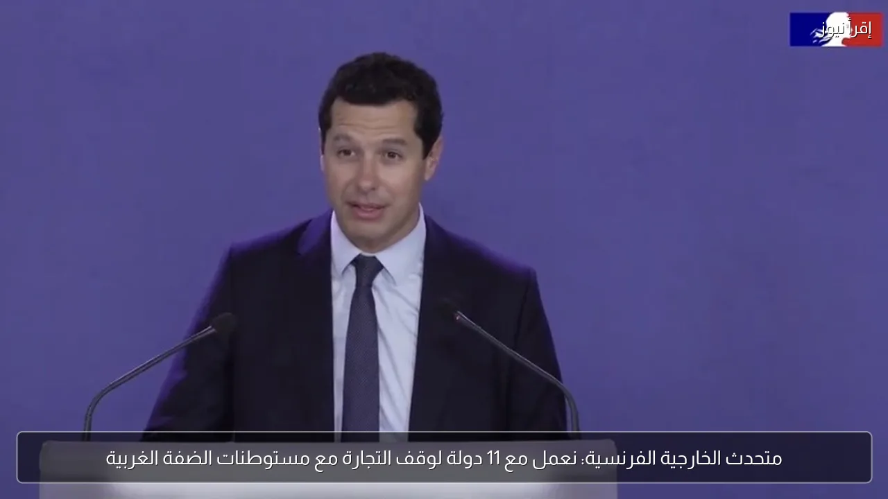 متحدث الخارجية الفرنسية: نعمل مع 11 دولة لوقف التجارة مع مستوطنات الضفة الغربية