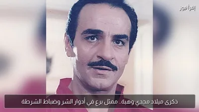 ذكرى ميلاد مجدي وهبة.. ممثل برع في أدوار الشر وضباط الشرطة