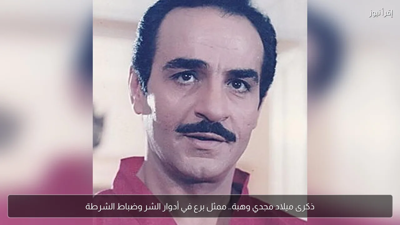 ذكرى ميلاد مجدي وهبة.. ممثل برع في أدوار الشر وضباط الشرطة